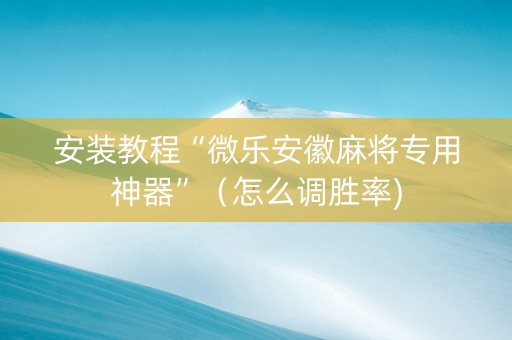 安装教程“微乐安徽麻将专用神器”（怎么调胜率)
