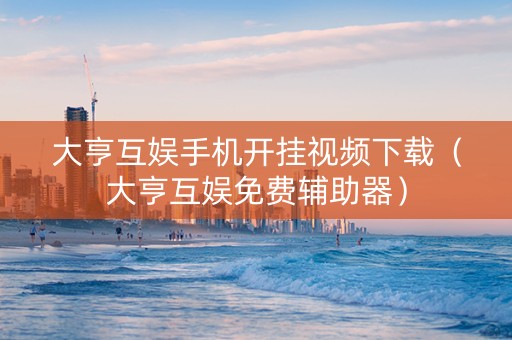 大亨互娱手机开挂视频下载（大亨互娱免费辅助器）