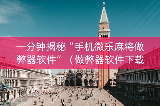 一分钟揭秘“手机微乐麻将做弊器软件”（做弊器软件下载)