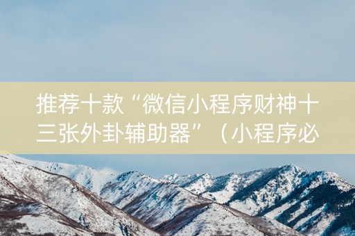 推荐十款“微信小程序财神十三张外卦辅助器”（小程序必赢神器)