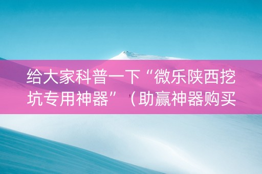 给大家科普一下“微乐陕西挖坑专用神器”（助赢神器购买)