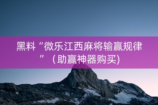 黑料“微乐江西麻将输赢规律”（助赢神器购买)