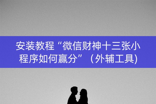 安装教程“微信财神十三张小程序如何赢分”（外辅工具)