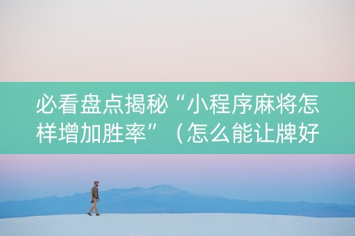 必看盘点揭秘“小程序麻将怎样增加胜率”（怎么能让牌好一点)