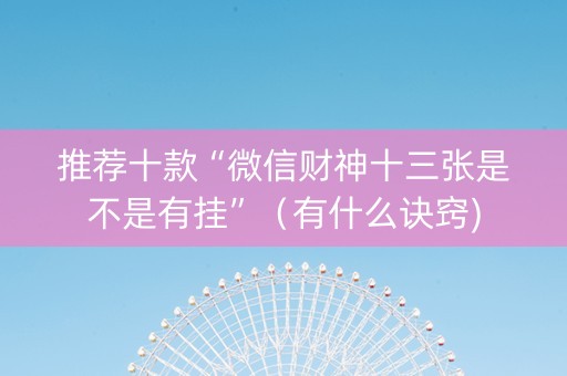 推荐十款“微信财神十三张是不是有挂”（有什么诀窍)