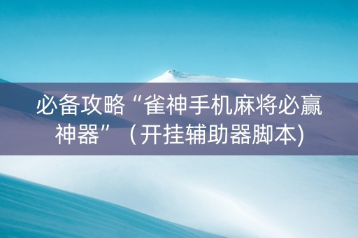 必备攻略“雀神手机麻将必赢神器”（开挂辅助器脚本)