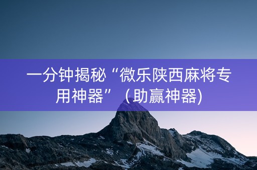一分钟揭秘“微乐陕西麻将专用神器”（助赢神器)