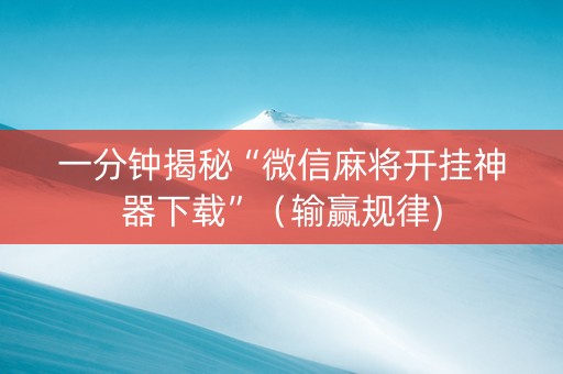 一分钟揭秘“微信麻将开挂神器下载”（输赢规律)