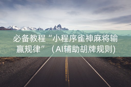 必备教程“小程序雀神麻将输赢规律”（AI辅助胡牌规则)