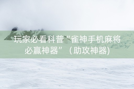 玩家必看科普“雀神手机麻将必赢神器”（助攻神器)