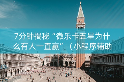 7分钟揭秘“微乐卡五星为什么有人一直赢”（小程序辅助软件)