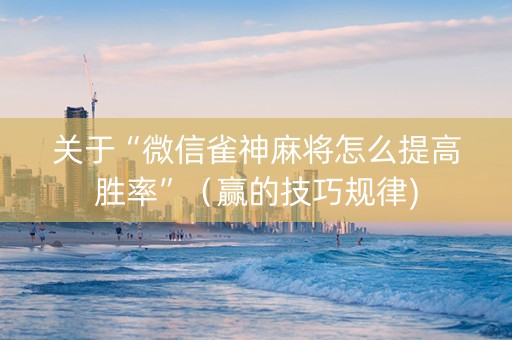 关于“微信雀神麻将怎么提高胜率”（赢的技巧规律)