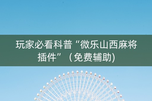 玩家必看科普“微乐山西麻将插件”（免费辅助)