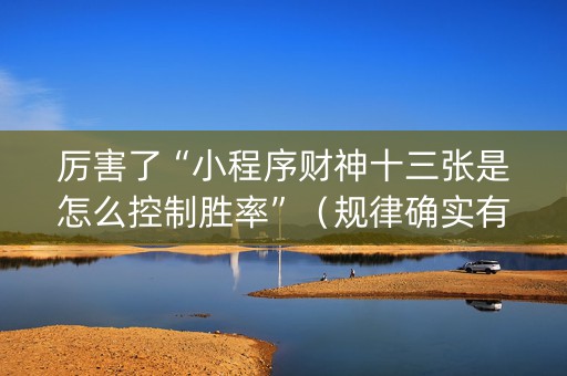 厉害了“小程序财神十三张是怎么控制胜率”（规律确实有挂)