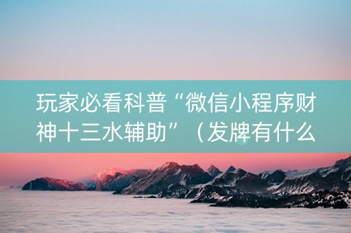 玩家必看科普“微信小程序财神十三水辅助”（发牌有什么规律吗)