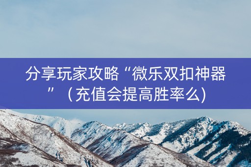分享玩家攻略“微乐双扣神器”（充值会提高胜率么)