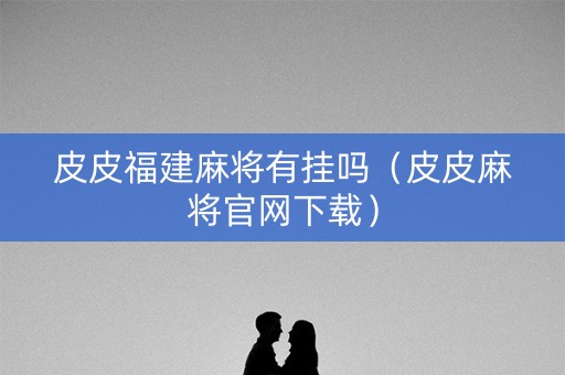 皮皮福建麻将有挂吗（皮皮麻将官网下载）