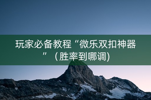 玩家必备教程“微乐双扣神器”（胜率到哪调)