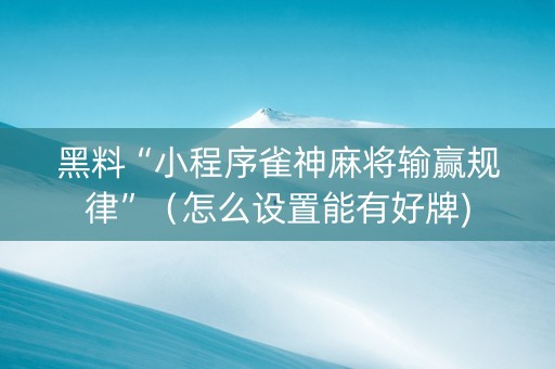 黑料“小程序雀神麻将输赢规律”（怎么设置能有好牌)