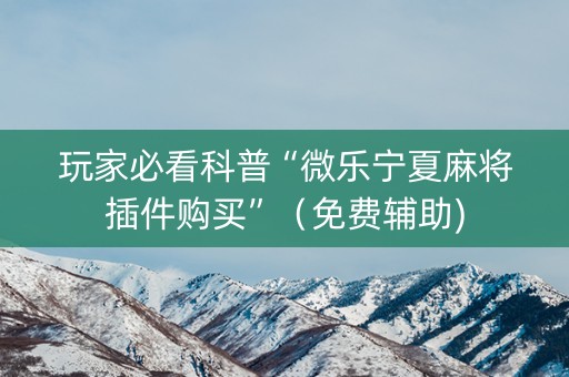 玩家必看科普“微乐宁夏麻将插件购买”（免费辅助)
