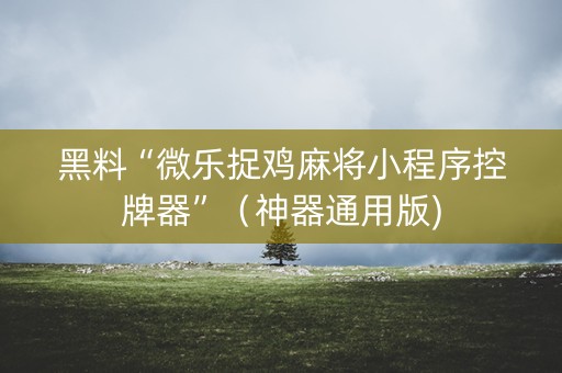黑料“微乐捉鸡麻将小程序控牌器”（神器通用版)