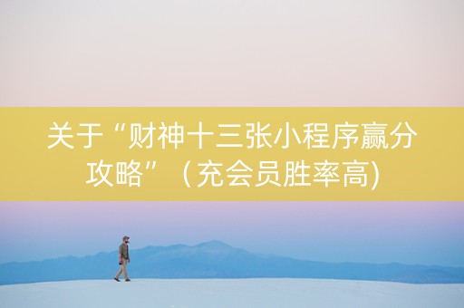 关于“财神十三张小程序赢分攻略”（充会员胜率高)