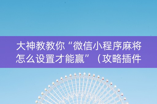 大神教教你“微信小程序麻将怎么设置才能赢”（攻略插件)