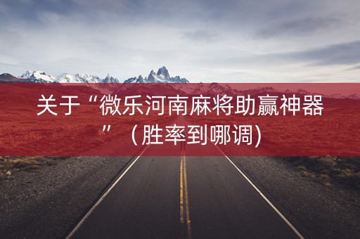 关于“微乐河南麻将助赢神器”（胜率到哪调)