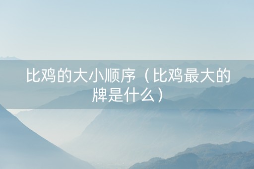 比鸡的大小顺序（比鸡最大的牌是什么）