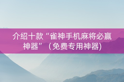介绍十款“雀神手机麻将必赢神器”（免费专用神器)