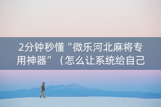 2分钟秒懂“微乐河北麻将专用神器”（怎么让系统给自己好牌)