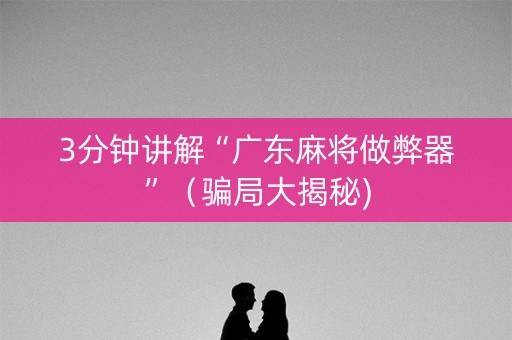3分钟讲解“广东麻将做弊器”（骗局大揭秘)