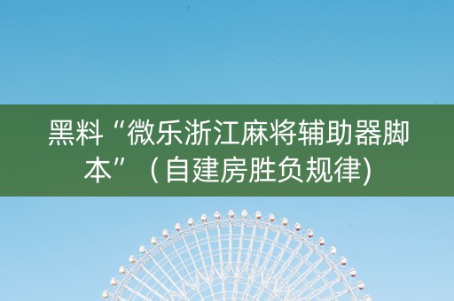 黑料“微乐浙江麻将辅助器脚本”（自建房胜负规律)