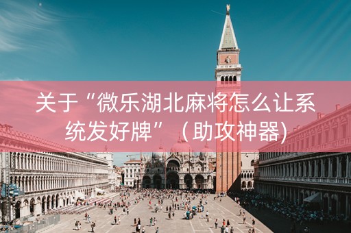 关于“微乐湖北麻将怎么让系统发好牌”（助攻神器)