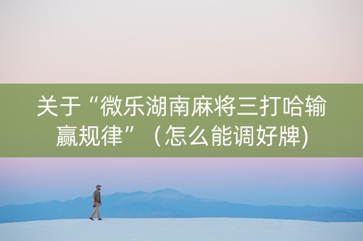 关于“微乐湖南麻将三打哈输赢规律”（怎么能调好牌)