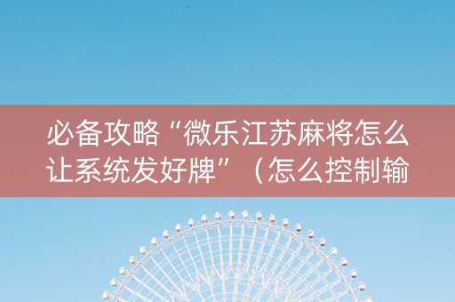 必备攻略“微乐江苏麻将怎么让系统发好牌”（怎么控制输赢)