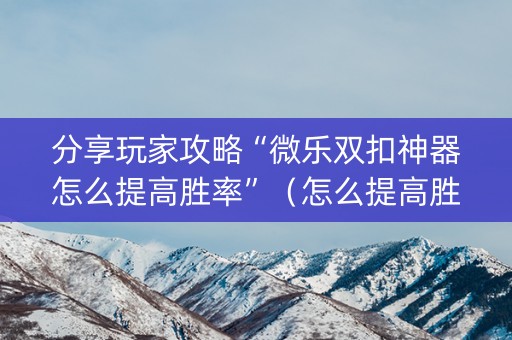 分享玩家攻略“微乐双扣神器怎么提高胜率”（怎么提高胜率)