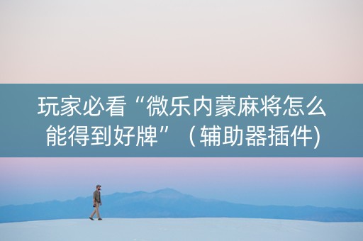 玩家必看“微乐内蒙麻将怎么能得到好牌”（辅助器插件)
