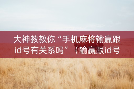 大神教教你“手机麻将输赢跟id号有关系吗”（输赢跟id号有关系吗)