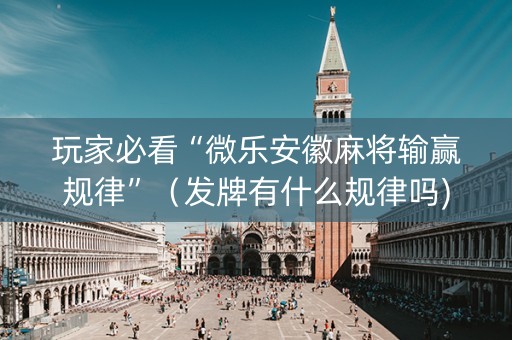 玩家必看“微乐安徽麻将输赢规律”（发牌有什么规律吗)