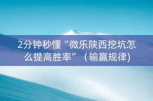 2分钟秒懂“微乐陕西挖坑怎么提高胜率”（输赢规律)