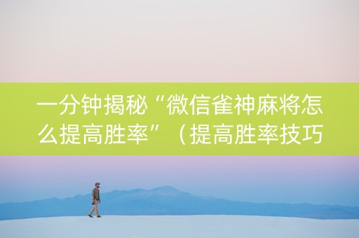 一分钟揭秘“微信雀神麻将怎么提高胜率”（提高胜率技巧)