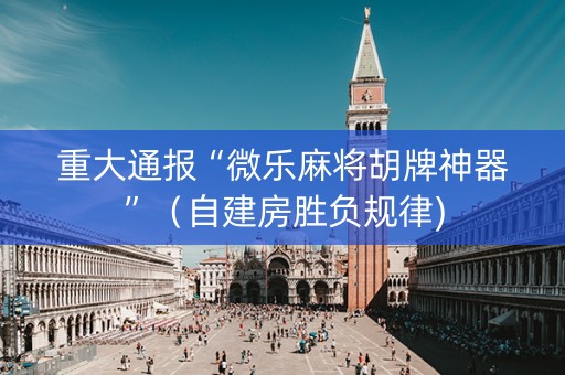 重大通报“微乐麻将胡牌神器”（自建房胜负规律)