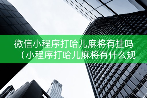 微信小程序打哈儿麻将有挂吗（小程序打哈儿麻将有什么规律）