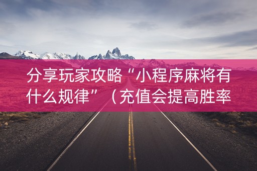分享玩家攻略“小程序麻将有什么规律”（充值会提高胜率么)