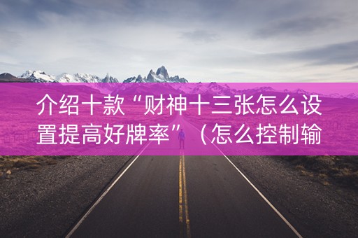 介绍十款“财神十三张怎么设置提高好牌率”（怎么控制输赢)