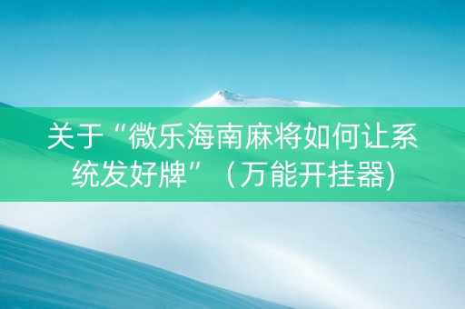 关于“微乐海南麻将如何让系统发好牌”（万能开挂器)