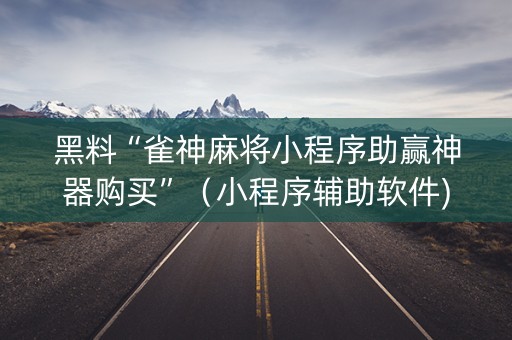 黑料“雀神麻将小程序助赢神器购买”（小程序辅助软件)