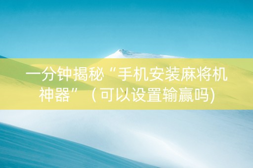 一分钟揭秘“手机安装麻将机神器”（可以设置输赢吗)