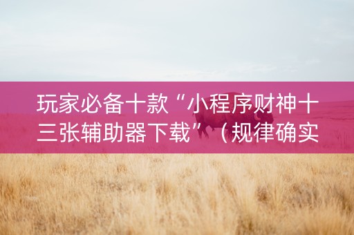 玩家必备十款“小程序财神十三张辅助器下载”（规律确实有挂)